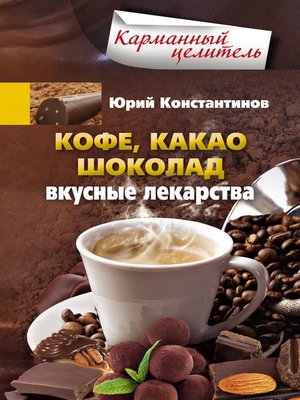 cover image of Кофе, какао, шоколад. Вкусные лекарства